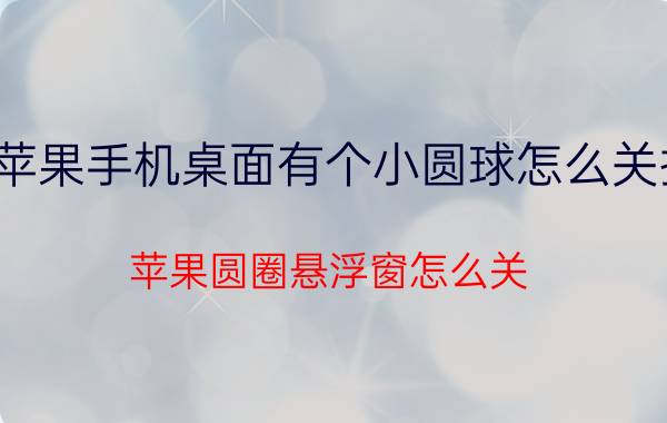 苹果手机桌面有个小圆球怎么关掉 苹果圆圈悬浮窗怎么关？